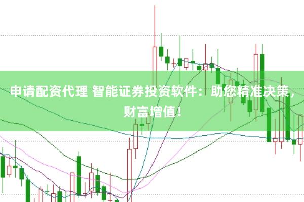 申请配资代理 智能证券投资软件：助您精准决策，财富增值！