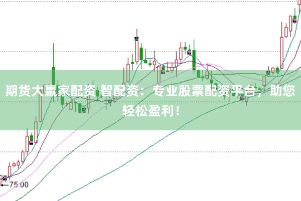 期货大赢家配资 智配资：专业股票配资平台，助您轻松盈利！