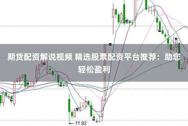 期货配资解说视频 精选股票配资平台推荐：助您轻松盈利