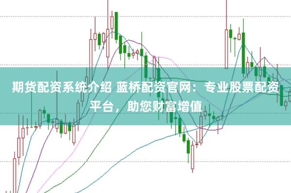期货配资系统介绍 蓝桥配资官网：专业股票配资平台，助您财富增值