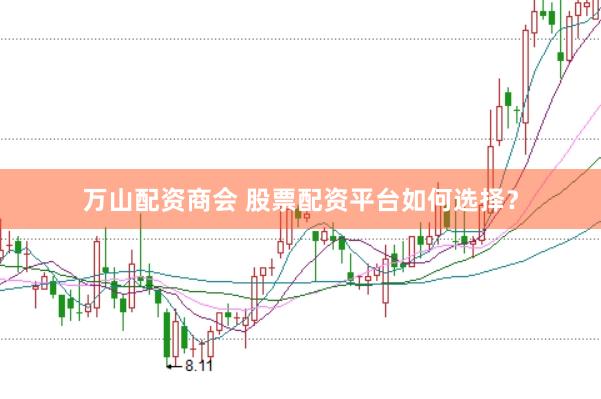 万山配资商会 股票配资平台如何选择？
