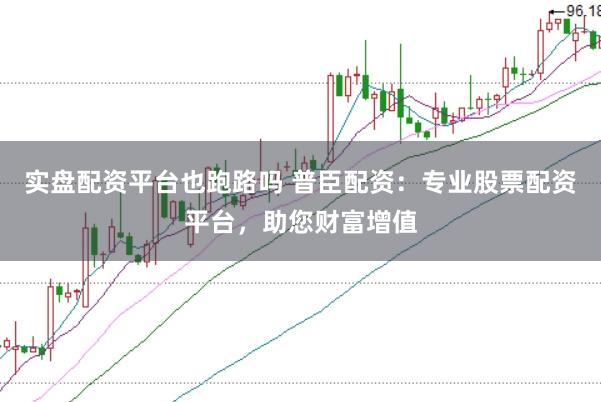 实盘配资平台也跑路吗 普臣配资：专业股票配资平台，助您财富增值
