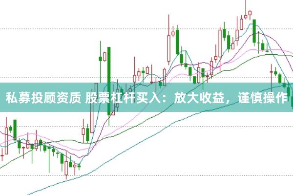 私募投顾资质 股票杠杆买入：放大收益，谨慎操作