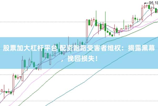 股票加大杠杆平台 配资跑路受害者维权：揭露黑幕，挽回损失！