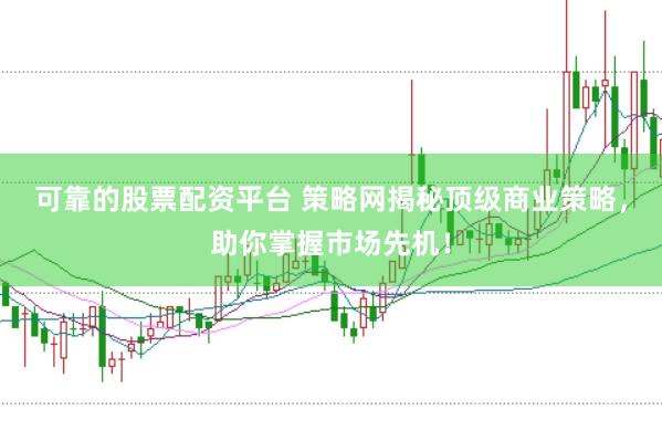 可靠的股票配资平台 策略网揭秘顶级商业策略，助你掌握市场先机！