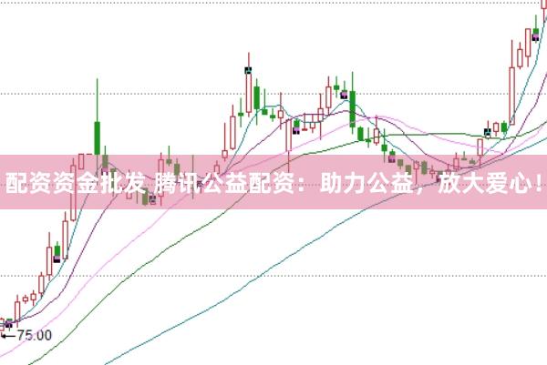 配资资金批发 腾讯公益配资：助力公益，放大爱心！
