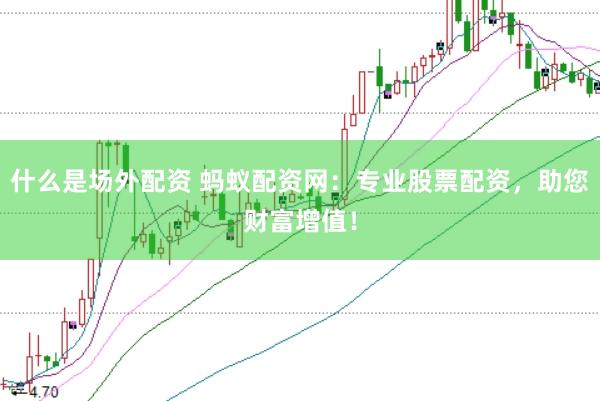 什么是场外配资 蚂蚁配资网：专业股票配资，助您财富增值！