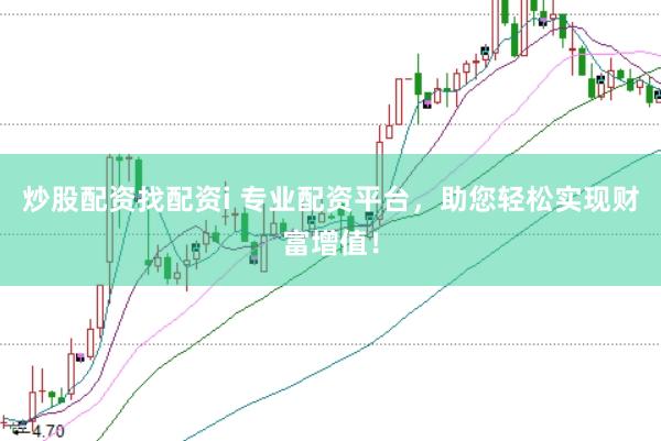 炒股配资找配资i 专业配资平台，助您轻松实现财富增值！