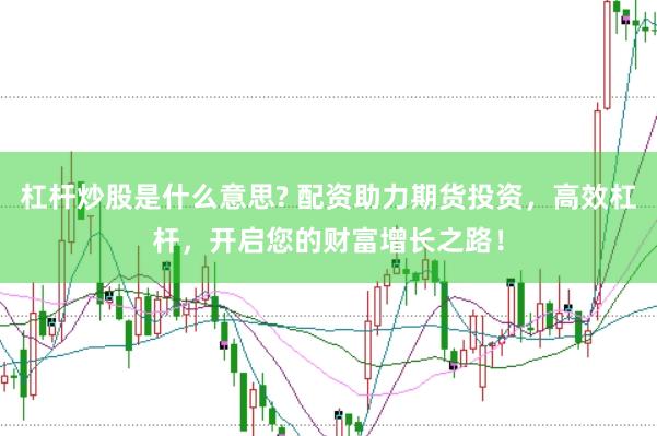 杠杆炒股是什么意思? 配资助力期货投资，高效杠杆，开启您的财富增长之路！