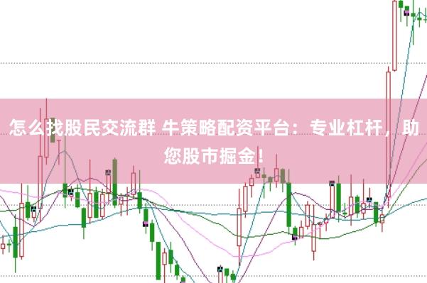 怎么找股民交流群 牛策略配资平台：专业杠杆，助您股市掘金！