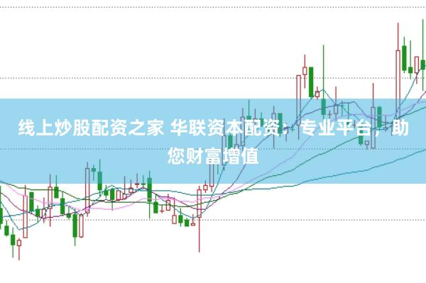 线上炒股配资之家 华联资本配资：专业平台，助您财富增值