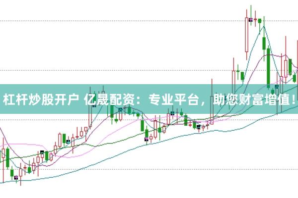 杠杆炒股开户 亿晟配资：专业平台，助您财富增值！