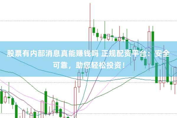 股票有内部消息真能赚钱吗 正规配资平台：安全可靠，助您轻松投资！