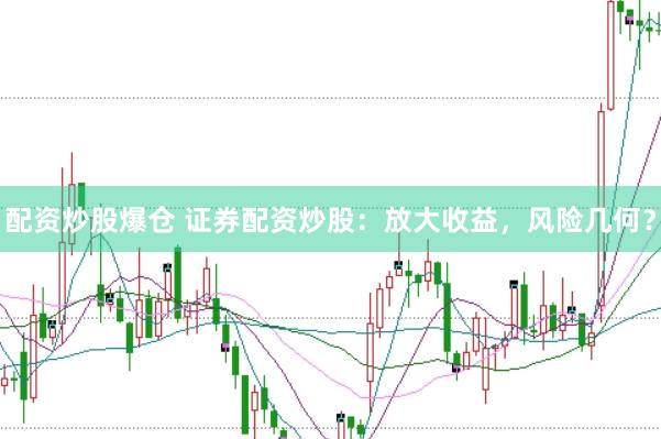 配资炒股爆仓 证券配资炒股：放大收益，风险几何？
