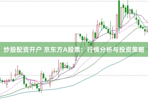 炒股配资开户 京东方A股票：行情分析与投资策略