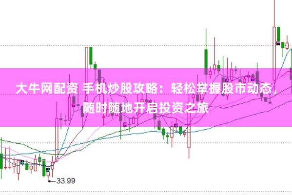 大牛网配资 手机炒股攻略：轻松掌握股市动态，随时随地开启投资之旅