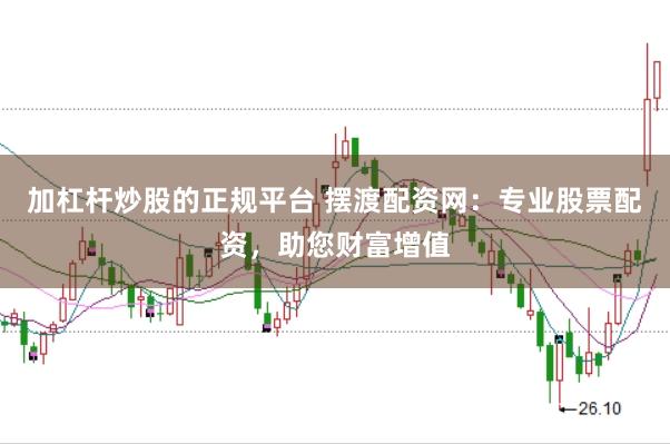 加杠杆炒股的正规平台 摆渡配资网：专业股票配资，助您财富增值