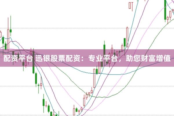 配资平台 迅银股票配资：专业平台，助您财富增值