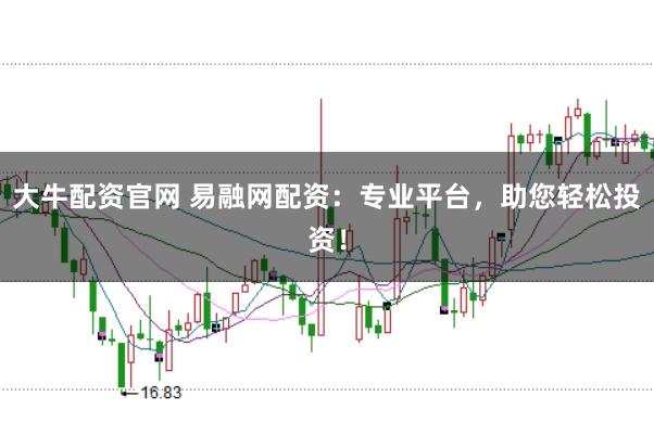 大牛配资官网 易融网配资:专业平台,助您轻松投资!