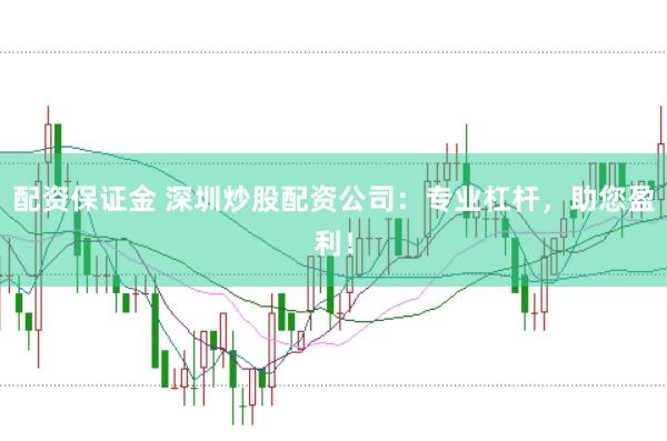 配资保证金 深圳炒股配资公司:专业杠杆,助您盈利!