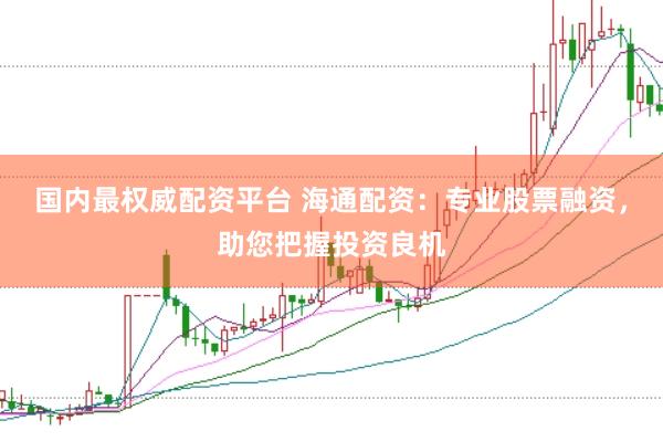 国内最权威配资平台 海通配资:专业股票融资,助您把握投资良机