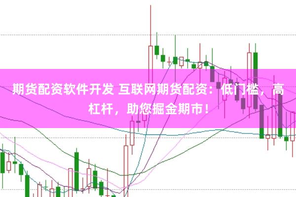 期货配资软件开发 互联网期货配资:低门槛,高杠杆,助您掘金期市!