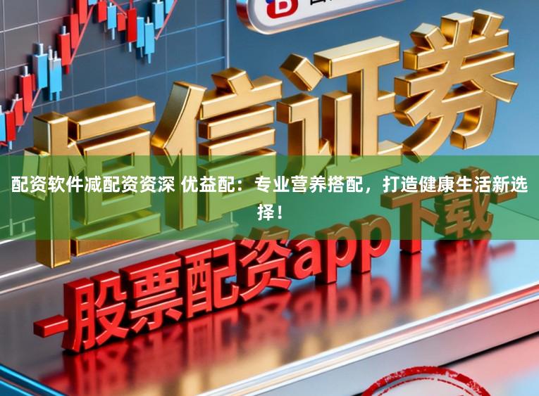 配资软件减配资资深 优益配:专业营养搭配,打造健康生活新选择!