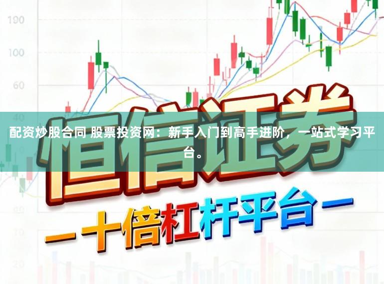配资炒股合同 股票投资网:新手入门到高手进阶,一站式学习平台。