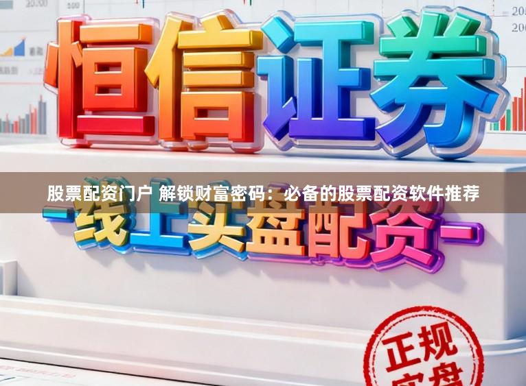 股票配资门户 解锁财富密码：必备的股票配资软件推荐