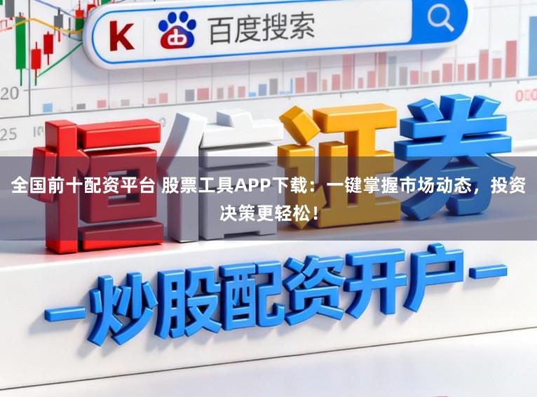 全国前十配资平台 股票工具APP下载：一键掌握市场动态，投资决策更轻松！