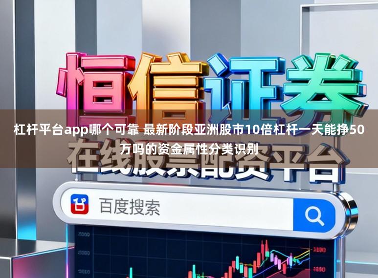 杠杆平台app哪个可靠 最新阶段亚洲股市10倍杠杆一天能挣50万吗的资金属性分类识别