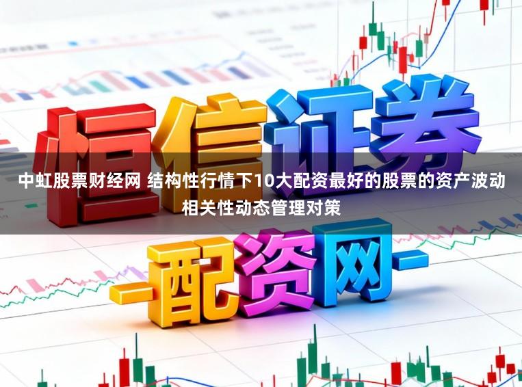 中虹股票财经网 结构性行情下10大配资最好的股票的资产波动相关性动态管理对策