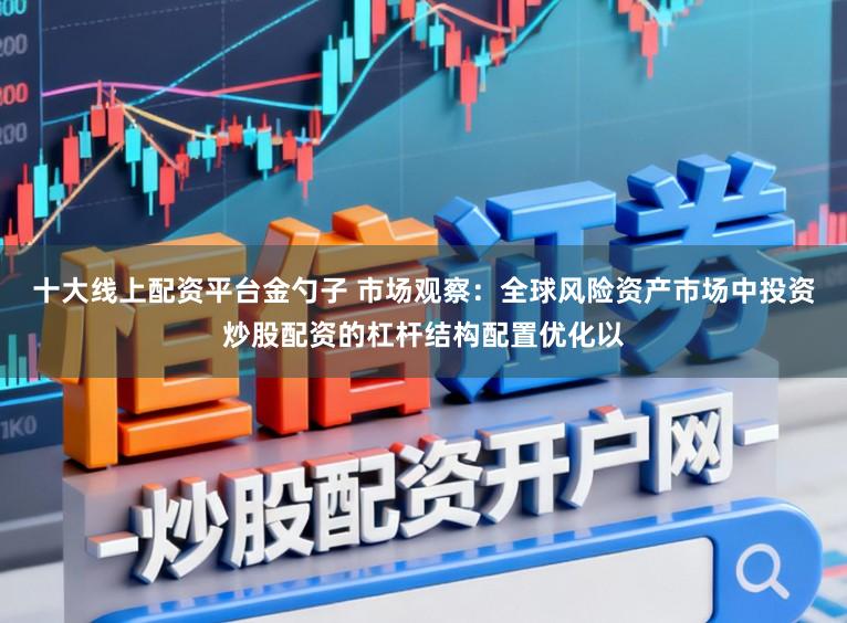 十大线上配资平台金勺子 市场观察：全球风险资产市场中投资炒股配资的杠杆结构配置优化以
