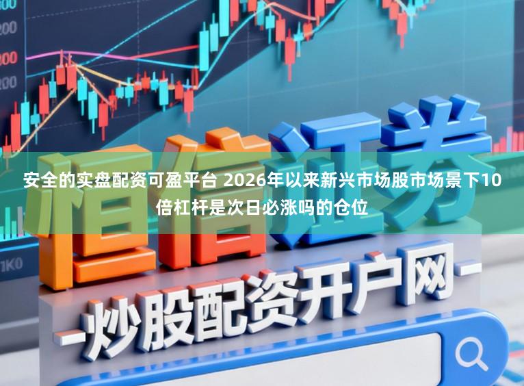 安全的实盘配资可盈平台 2026年以来新兴市场股市场景下10倍杠杆是次日必涨吗的仓位
