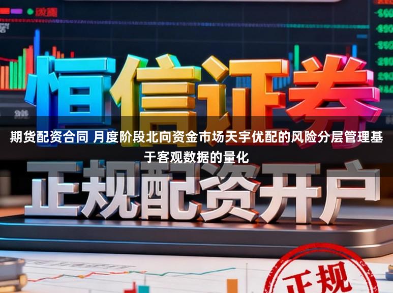 期货配资合同 月度阶段北向资金市场天宇优配的风险分层管理基于客观数据的量化