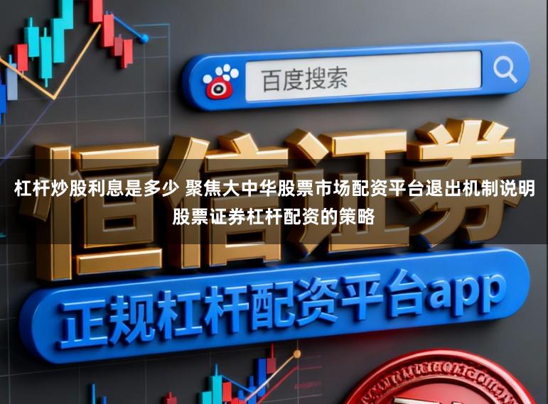 杠杆炒股利息是多少 聚焦大中华股票市场配资平台退出机制说明股票证券杠杆配资的策略