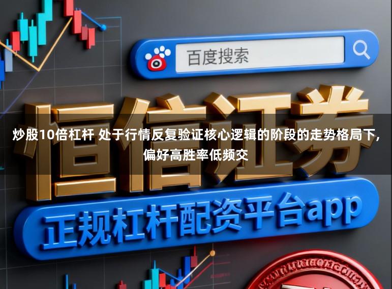 炒股10倍杠杆 处于行情反复验证核心逻辑的阶段的走势格局下,偏好高胜率低频交