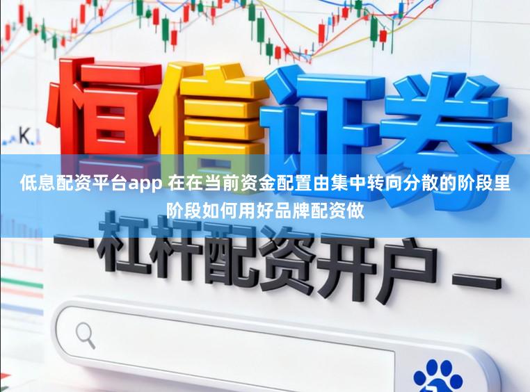 低息配资平台app 在在当前资金配置由集中转向分散的阶段里阶段如何用好品牌配资做