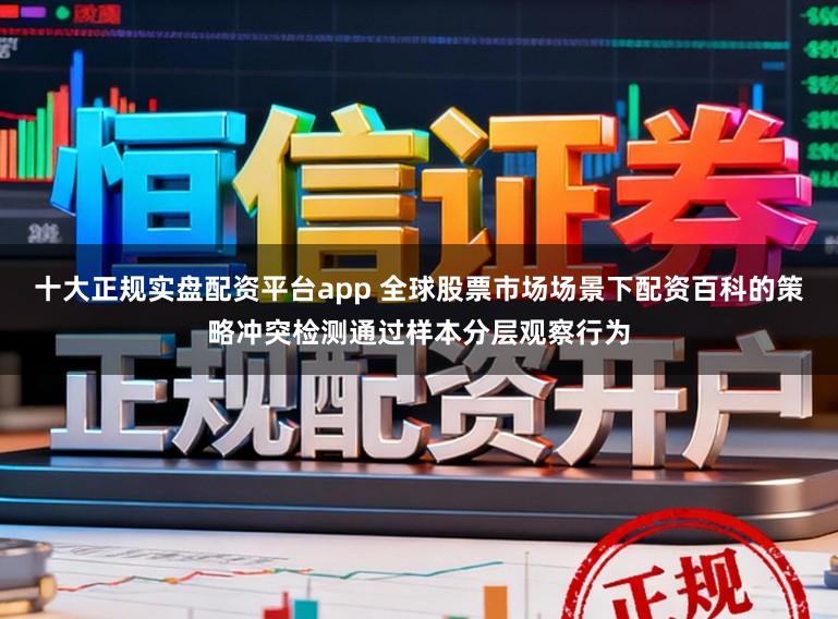 十大正规实盘配资平台app 全球股票市场场景下配资百科的策略冲突检测通过样本分层观察行为