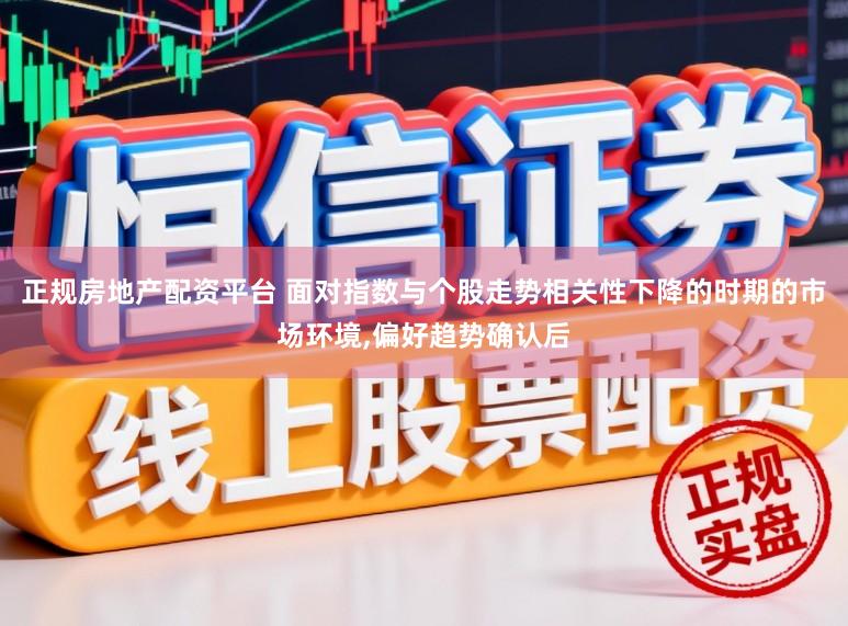 正规房地产配资平台 面对指数与个股走势相关性下降的时期的市场环境，偏好趋势确认后