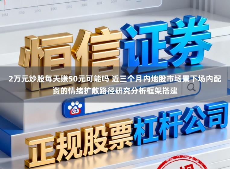 2万元炒股每天赚50元可能吗 近三个月内地股市场景下场内配资的情绪扩散路径研究分析框架搭建