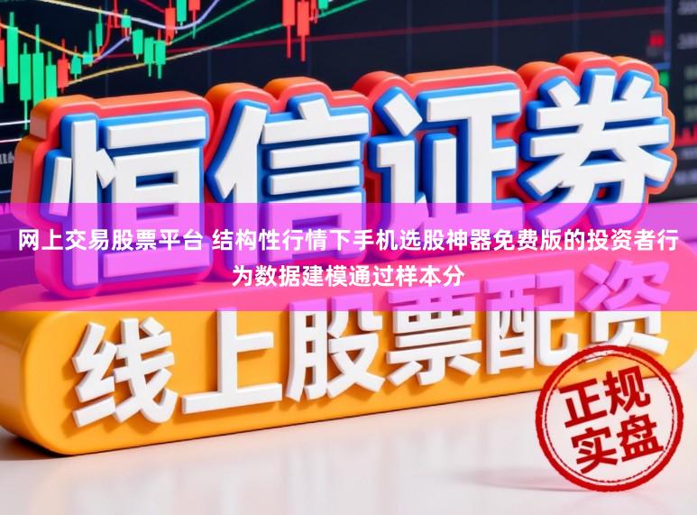 网上交易股票平台 结构性行情下手机选股神器免费版的投资者行为数据建模通过样本分