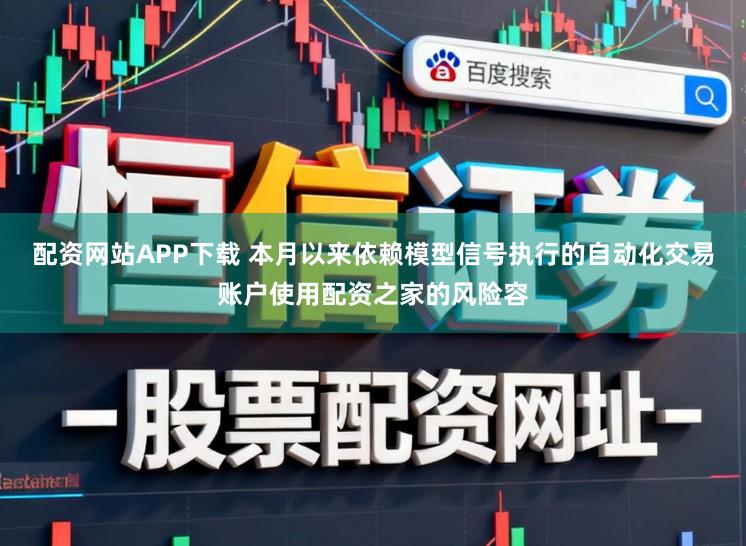 配资网站APP下载 本月以来依赖模型信号执行的自动化交易账户使用配资之家的风险容
