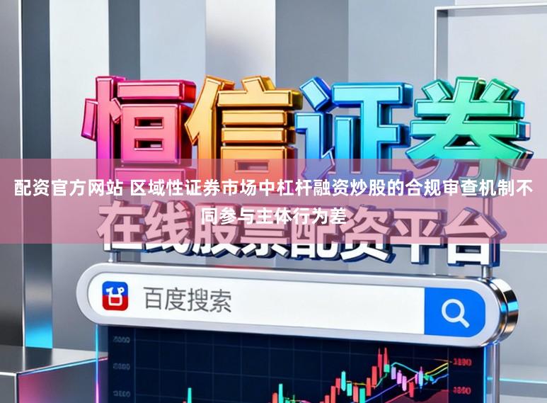 配资官方网站 区域性证券市场中杠杆融资炒股的合规审查机制不同参与主体行为差