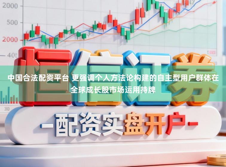 中国合法配资平台 更强调个人方法论构建的自主型用户群体在全球成长股市场运用持牌