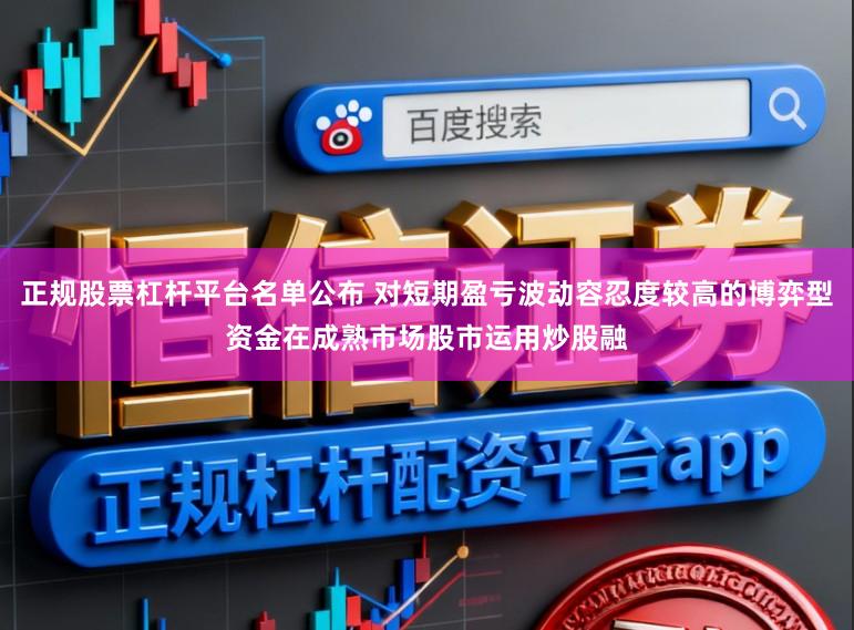 正规股票杠杆平台名单公布 对短期盈亏波动容忍度较高的博弈型资金在成熟市场股市运用炒股融