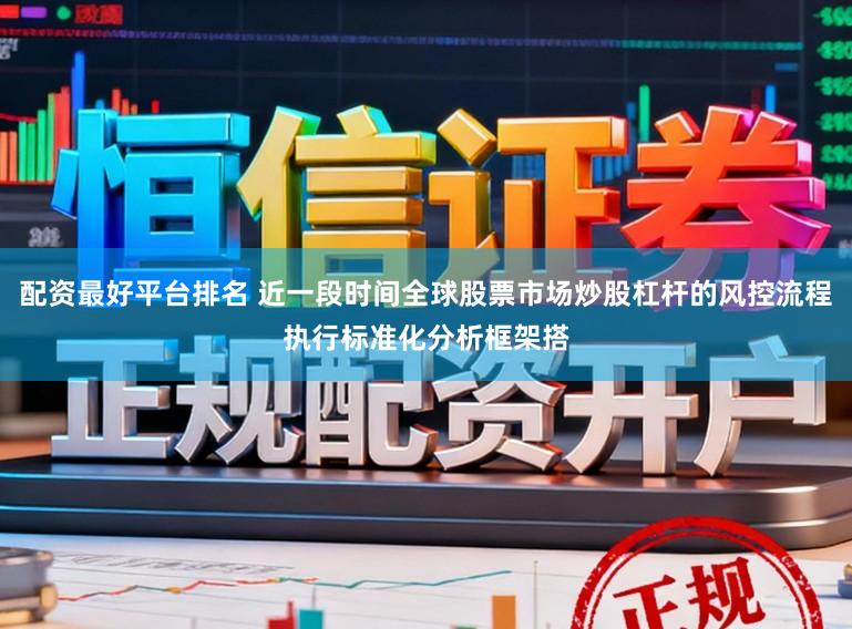 配资最好平台排名 近一段时间全球股票市场炒股杠杆的风控流程执行标准化分析框架搭
