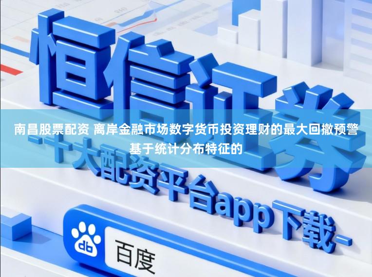 南昌股票配资 离岸金融市场数字货币投资理财的最大回撤预警基于统计分布特征的
