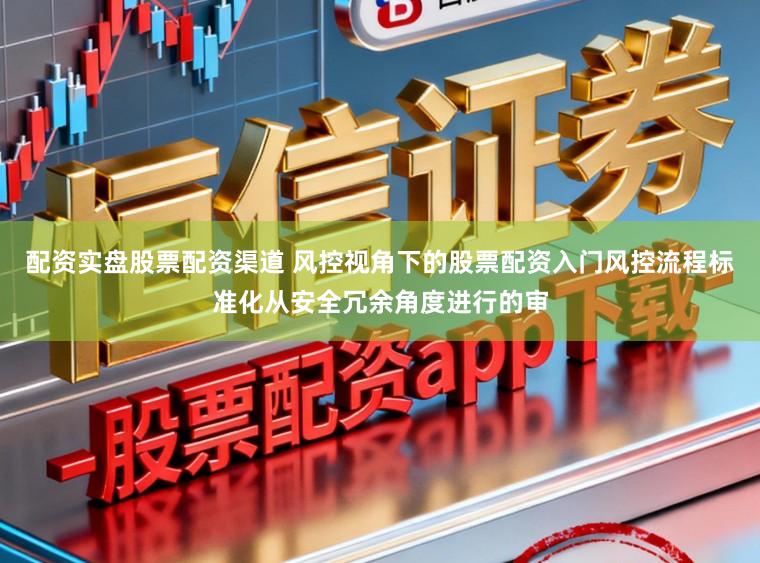 配资实盘股票配资渠道 风控视角下的股票配资入门风控流程标准化从安全冗余角度进行的审