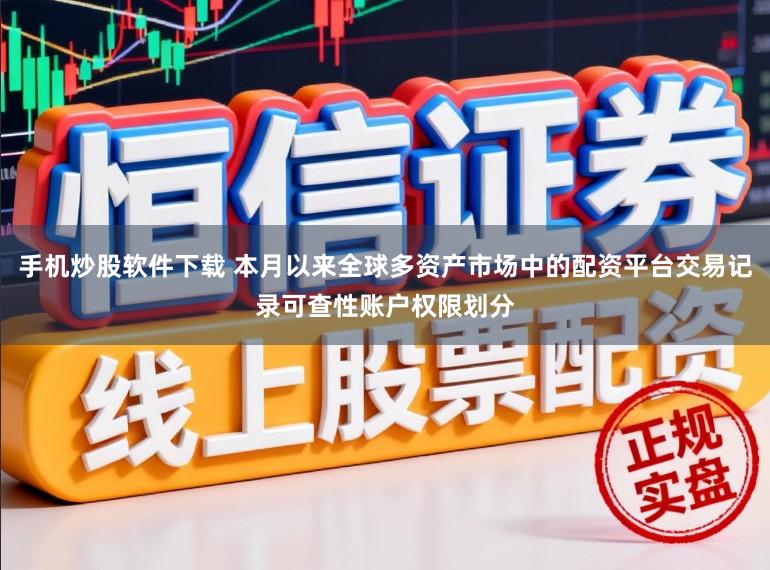 手机炒股软件下载 本月以来全球多资产市场中的配资平台交易记录可查性账户权限划分